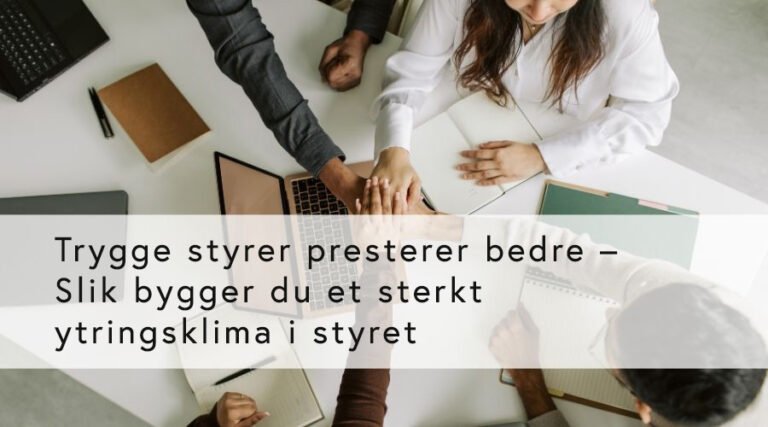 Trygge styrer presterer bedre – Slik bygger du et sterkt ytringsklima i styret